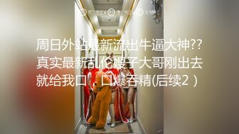 周日外站最新流出牛逼大神??真实最新乱伦嫂子大哥刚出去就给我口，口爆吞精(后续2）