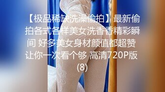 【极品稀缺洗澡偷拍】最新偷拍各式各样美女洗香香精彩瞬间 好多美女身材颜值都超赞 让你一次看个够 高清720P版 (8)