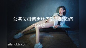 公务员母狗黑丝无码侧脸浓缩版