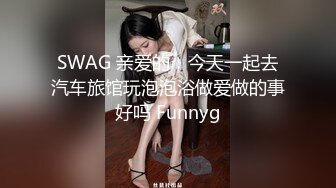 SWAG 亲爱的，今天一起去汽车旅馆玩泡泡浴做爱做的事好吗 Funnyg