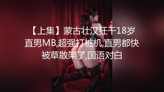 【上集】蒙古壮汉狂干18岁直男MB,超强打桩机,直男都快被草散架了,国语对白