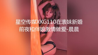 星空传媒XKG110在表妹新婚前夜和伴娘激情做爱-晨晨