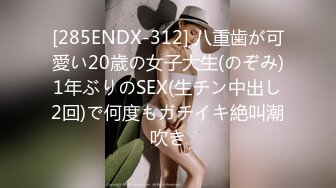 [285ENDX-312] 八重歯が可愛い20歳の女子大生(のぞみ)1年ぶりのSEX(生チン中出し2回)で何度もガチイキ絶叫潮吹き