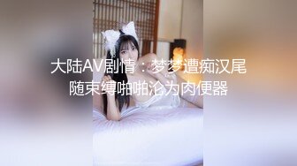 大陆AV剧情：梦梦遭痴汉尾随束缚啪啪沦为肉便器