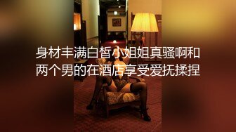 身材丰满白皙小姐姐真骚啊和两个男的在酒店享受爱抚揉捏