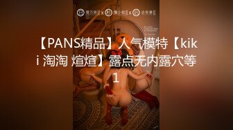 【PANS精品】人气模特【kiki 淘淘 煊煊】露点无内露穴等1