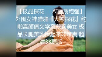 【极品探花❤️AI画质增强】外围女神猎啪『大熊探花』约啪高颜值文学系萝莉美女 极品长腿美乳操起来非常爽 超清3K原版