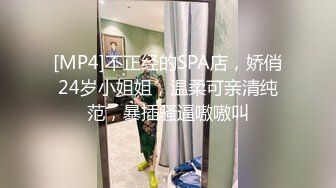 [MP4]不正经的SPA店，娇俏24岁小姐姐，温柔可亲清纯范，暴插骚逼嗷嗷叫