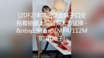 [2DF2]丰满的豪放妹子口交抱着抽插上位骑乘大力猛操 -&nbsp;&nbsp;[MP4/112MB][BT种子]