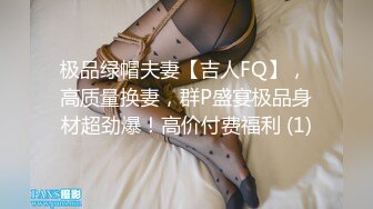 极品绿帽夫妻【吉人FQ】， 高质量换妻，群P盛宴极品身材超劲爆！高价付费福利 (1)