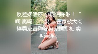 反差婊泄密 小情侣啪啪！“啊 爽吗” “爽” 在家被大肉棒男友各种姿势无情打桩 爽叫连连！