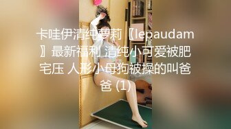 卡哇伊清纯萝莉〖lepaudam〗最新福利 清纯小可爱被肥宅压 人形小母狗被操的叫爸爸 (1)