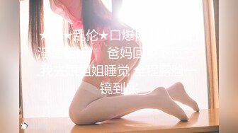 ★新★乱伦★口爆内射大神的淫荡姐姐❤️爸妈回乡下过节 我去跟姐姐睡觉 全程露脸一镜到底