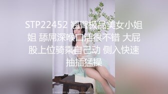 STP22452 翘臀极品美女小姐姐 舔屌深喉口活很不错 大屁股上位骑乘自己动 侧入快速抽插猛操