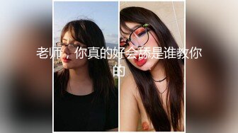 老师，你真的好会舔是谁教你的