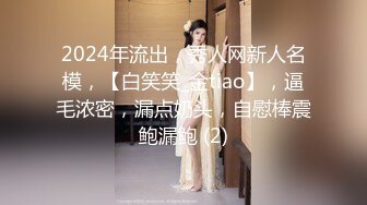 2024年流出，秀人网新人名模，【白笑笑_金tiao】，逼毛浓密，漏点奶头，自慰棒震鲍漏鲍 (2)