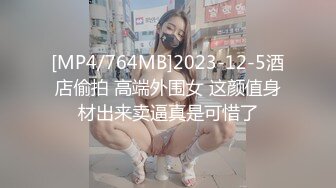 [MP4/764MB]2023-12-5酒店偷拍 高端外围女 这颜值身材出来卖逼真是可惜了