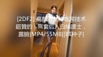 [2DF2] 高顏值女神吃屌技术超贊的！無套后入白絲護士，露臉[MP4/55MB][BT种子]