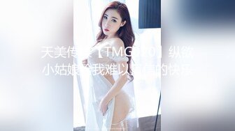 天美传媒【TMG020】纵欲小姑娘给我难以置信的快乐