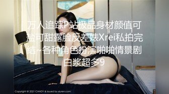 万人追踪P站极品身材颜值可盐可甜露脸反差婊Xrei私拍完结~各种角色扮演啪啪情景剧白浆超多9