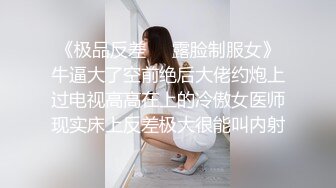 《极品反差☀️露脸制服女》牛逼大了空前绝后大佬约炮上过电视高高在上的冷傲女医师现实床上反差极大很能叫内射