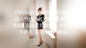 STP26600 ?香艳欲体? 极品超人气极品名穴嫩模▌雅捷x茶理▌双头龙互肏蜜穴 学姐带坏新人 女女肉欲大解放