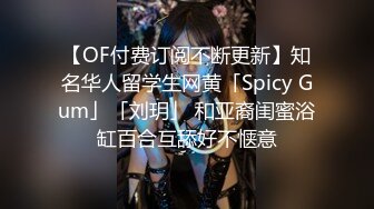 【OF付费订阅不断更新】知名华人留学生网黄「Spicy Gum」「刘玥」 和亚裔闺蜜浴缸百合互舔好不惬意