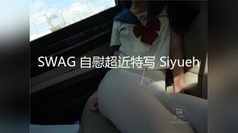 SWAG 自慰超近特写 Siyueh