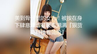 美到骨子里的女人！被按在身下肆意蹂虐征服感满满『狠货高科技看简阶』