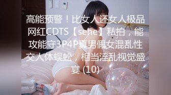 高能预警！比女人还女人极品网红CDTS【sehe】私拍，能攻能守3P4P真男假女混乱性交人体蜈蚣，相当淫乱视觉盛宴 (10)