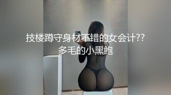 技楼蹲守身材不错的女会计??多毛的小黑鲍