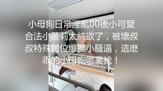 小母狗日常淫亂00後小可愛合法小蘿莉太純欲了，被壞叔叔特殊體位爆操小騷逼，這麽乖的小母狗哪裏找！