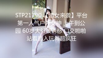 STP21790 【渣女来袭】平台第一人气户外女神 上午到公园 60岁大爷被诱惑 口交啪啪 站着插入玩得超疯狂