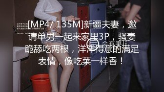 [MP4/ 135M]新疆夫妻，邀请单男一起来家里3P，骚妻跪舔吃两根，洋洋得意的满足表情，像吃菜一样香！