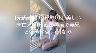 [无码破解]GUPP-011 美しい未亡人NTR 遺影の前で義兄と変態性交 戸川なみ