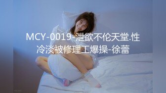 MCY-0019-泄欲不伦天堂.性冷淡被修理工爆操-徐蕾