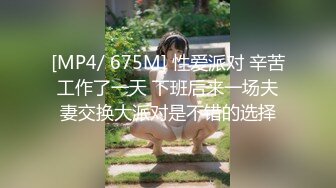 [MP4/ 675M] 性爱派对 辛苦工作了一天 下班后来一场夫妻交换大派对是不错的选择