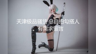 天津极品骚货·总自拍勾搭人。有需求留言