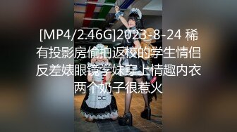 [MP4/2.46G]2023-8-24 稀有投影房偷拍返校的学生情侣反差婊眼镜学妹穿上情趣内衣两个奶子很惹火