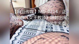 【麻豆传媒】MD-0214：正统新作《女王教师》想射出来 可要乖乖听话哟 被学生夹着操