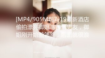 [MP4/905MB]7-19最新酒店偷拍漂亮御姐与帅气男友，御姐刚开始羞答答，后面就很浪