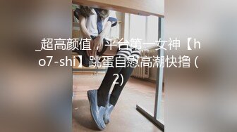 _超高颜值，平台第一女神【ho7-shi】跳蛋自慰高潮快撸 (2)