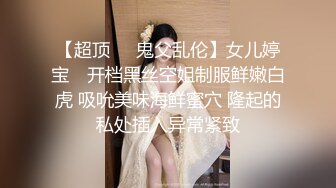 【超顶❤️鬼父乱伦】女儿婷宝✨ 开档黑丝空姐制服鲜嫩白虎 吸吮美味海鲜蜜穴 隆起的私处插入异常紧致