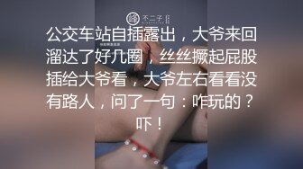 公交车站自插露出，大爷来回溜达了好几圈，丝丝撅起屁股插给大爷看，大爷左右看看没有路人，问了一句：咋玩的？吓！