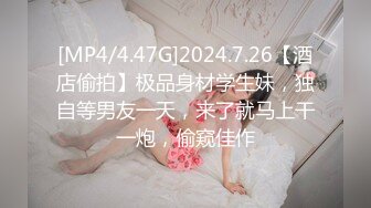 [MP4/4.47G]2024.7.26【酒店偷拍】极品身材学生妹，独自等男友一天，来了就马上干一炮，偷窥佳作