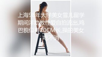 上海98年大学美女雪儿留学期间洋助教性爱自拍流出,鸡巴貌似有20CM长,操的美女吃不消