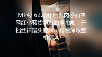 [MP4/ 622M] 巨乳肉感面罩网红小骚货炮友激情啪啪，开档丝袜馒头肥穴，跪着深喉整根插入