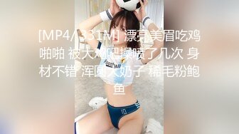 [MP4/ 331M] 漂亮美眉吃鸡啪啪 被大鸡吧操喷了几次 身材不错 浑圆大奶子 稀毛粉鲍鱼