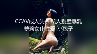 CCAV成人头条.私人别墅爆乳萝莉女仆性爱-小包子