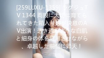 [259LUXU-1359] ラグジュTV 1344 両親に大切に育てられてきた箱入り娘が決意のAV出演！透き通るような白肌と細身の体を紅潮させながら、卓越した前戯に昇天！